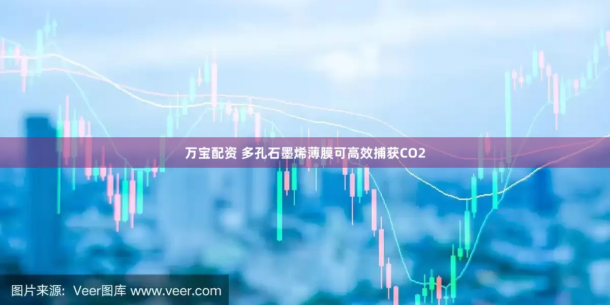 万宝配资 多孔石墨烯薄膜可高效捕获CO2
