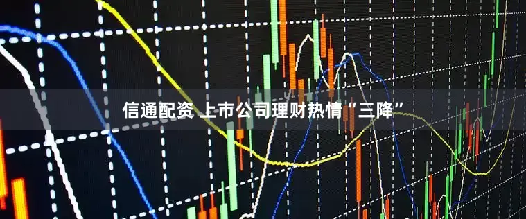 信通配资 上市公司理财热情“三降”