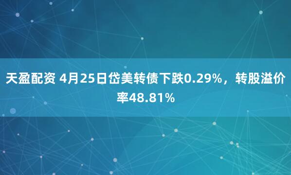 天盈配资 4月25日岱美转债下跌0.29%，转股溢价率48.81%