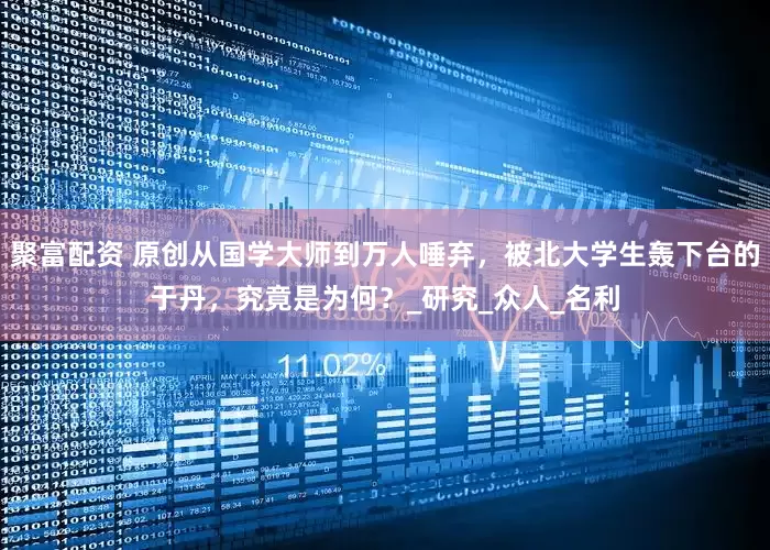 聚富配资 原创从国学大师到万人唾弃，被北大学生轰下台的于丹，究竟是为何？_研究_众人_名利