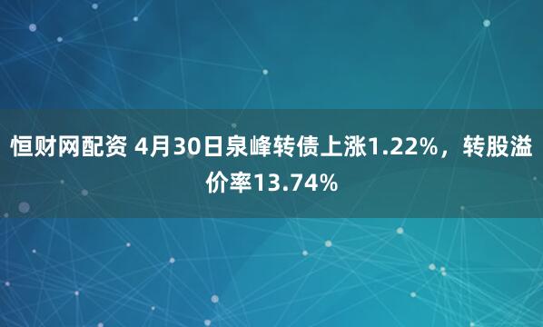 恒财网配资 4月30日泉峰转债上涨1.22%，转股溢价率13.74%