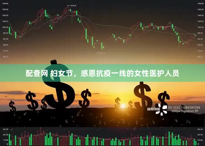 配查网 妇女节，感恩抗疫一线的女性医护人员