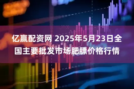 亿赢配资网 2025年5月23日全国主要批发市场肥膘价格行情