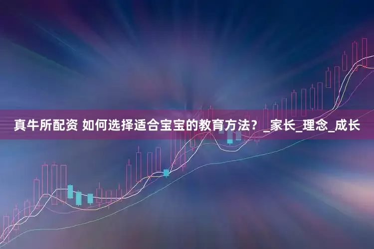真牛所配资 如何选择适合宝宝的教育方法？_家长_理念_成长