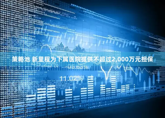 策略池 新里程为下属医院提供不超过2,000万元担保