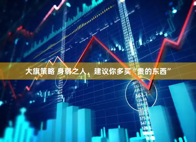 大旗策略 身弱之人，建议你多买“贵的东西”