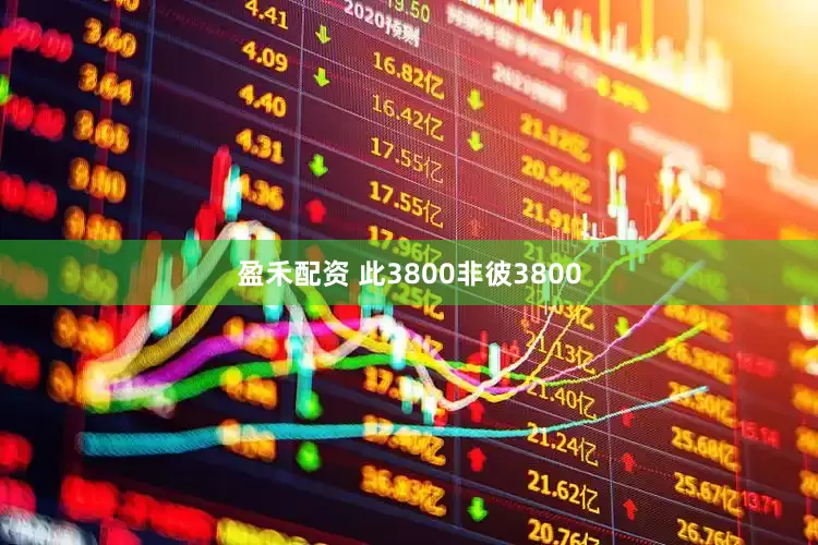 盈禾配资 此3800非彼3800