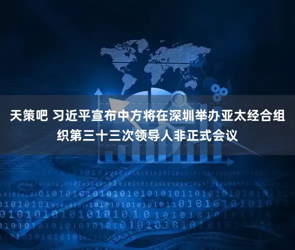 天策吧 习近平宣布中方将在深圳举办亚太经合组织第三十三次领导人非正式会议