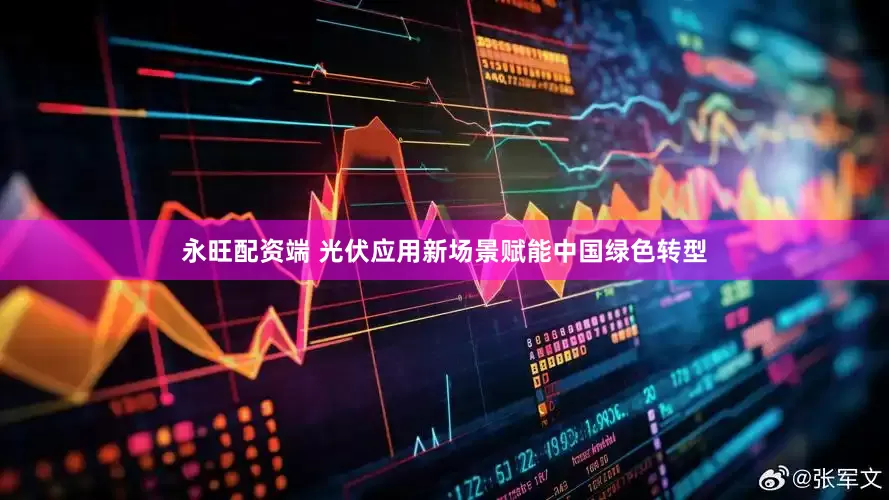 永旺配资端 光伏应用新场景赋能中国绿色转型