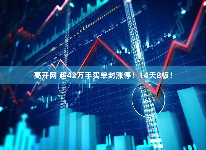 高开网 超42万手买单封涨停！14天8板！